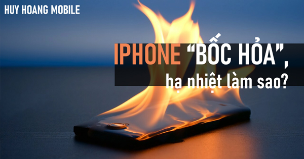 iPhone "bốc hỏa", hạ nhiệt làm sao?